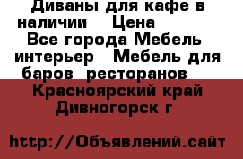 Диваны для кафе в наличии  › Цена ­ 6 900 - Все города Мебель, интерьер » Мебель для баров, ресторанов   . Красноярский край,Дивногорск г.